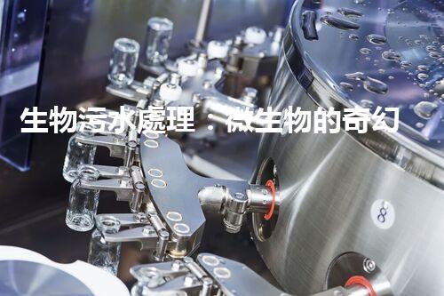 生物污水處理：微生物的奇幻世界，你了解多少？